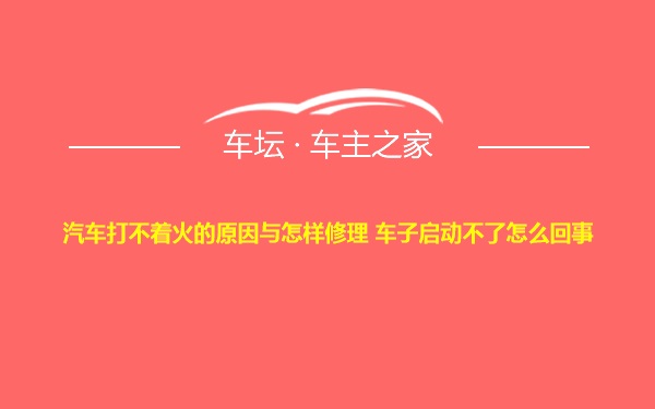 汽车打不着火的原因与怎样修理 车子启动不了怎么回事