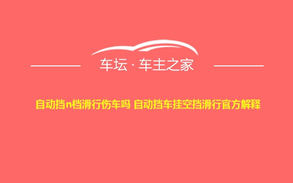 自动挡n档滑行伤车吗 自动挡车挂空挡滑行官方解释