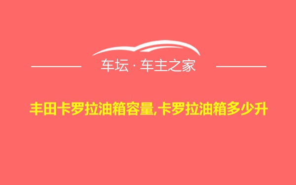 丰田卡罗拉油箱容量,卡罗拉油箱多少升