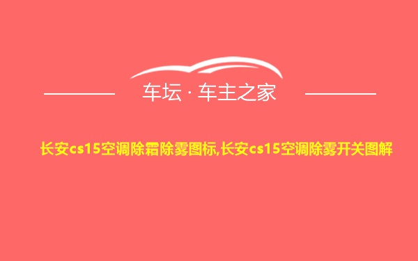 长安cs15空调除霜除雾图标,长安cs15空调除雾开关图解