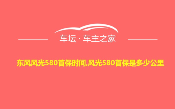 东风风光580首保时间,风光580首保是多少公里