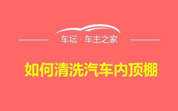 如何清洗汽车内顶棚