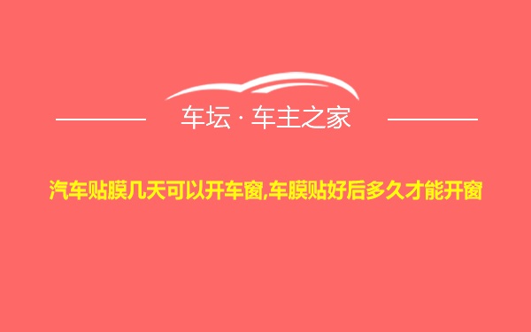 汽车贴膜几天可以开车窗,车膜贴好后多久才能开窗