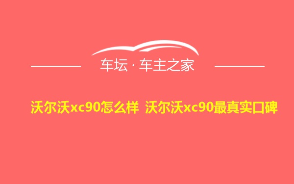 沃尔沃xc90怎么样 沃尔沃xc90最真实口碑