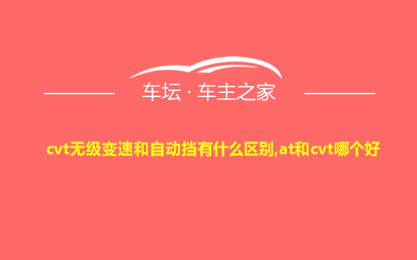 cvt无级变速和自动挡有什么区别,at和cvt哪个好