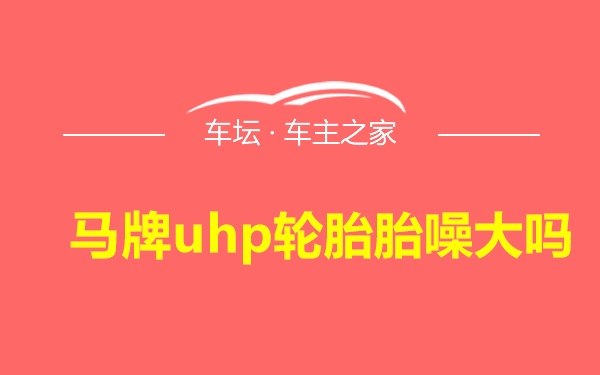 马牌uhp轮胎胎噪大吗