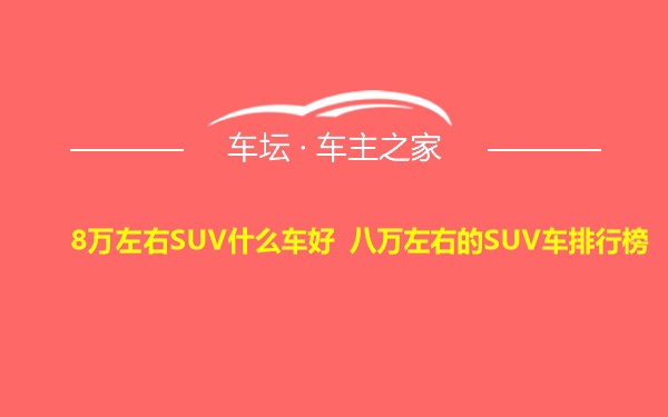 8万左右SUV什么车好 八万左右的SUV车排行榜