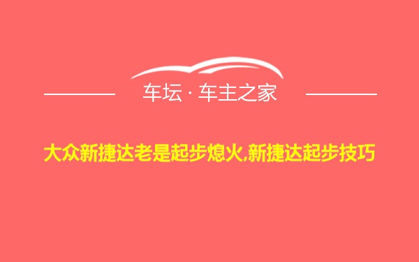 大众新捷达老是起步熄火,新捷达起步技巧