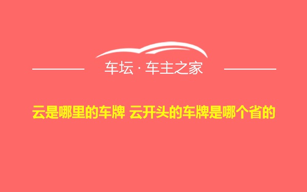 云是哪里的车牌 云开头的车牌是哪个省的