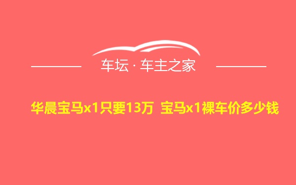 华晨宝马x1只要13万 宝马x1裸车价多少钱