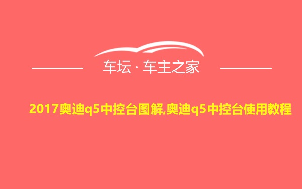 2017奥迪q5中控台图解,奥迪q5中控台使用教程