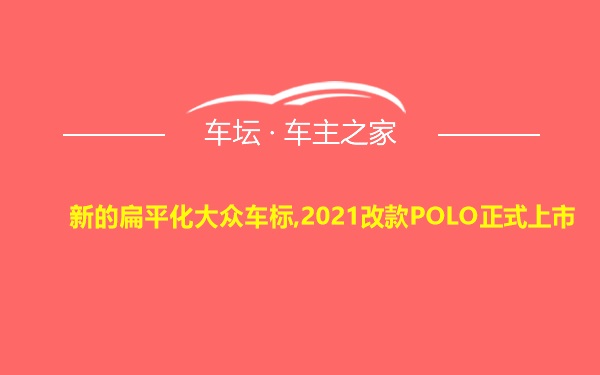 新的扁平化大众车标,2021改款POLO正式上市