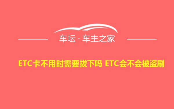 ETC卡不用时需要拔下吗 ETC会不会被盗刷