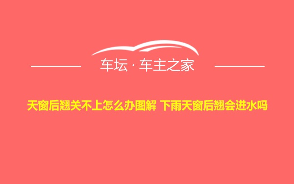 天窗后翘关不上怎么办图解 下雨天窗后翘会进水吗