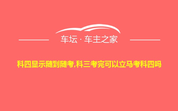 科四显示随到随考,科三考完可以立马考科四吗