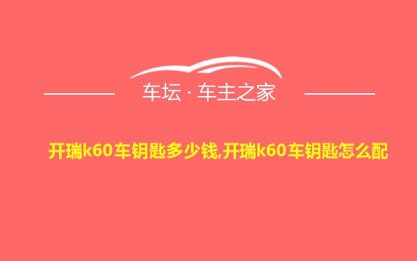 开瑞k60车钥匙多少钱,开瑞k60车钥匙怎么配