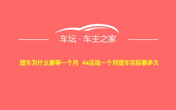 提车为什么要等一个月 4s店说一个月提车实际要多久