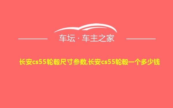 长安cs55轮毂尺寸参数,长安cs55轮毂一个多少钱