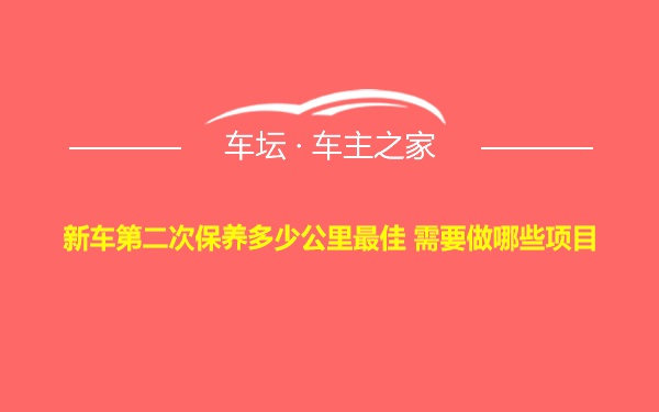 新车第二次保养多少公里最佳 需要做哪些项目