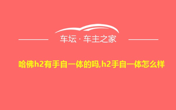 哈佛h2有手自一体的吗,h2手自一体怎么样