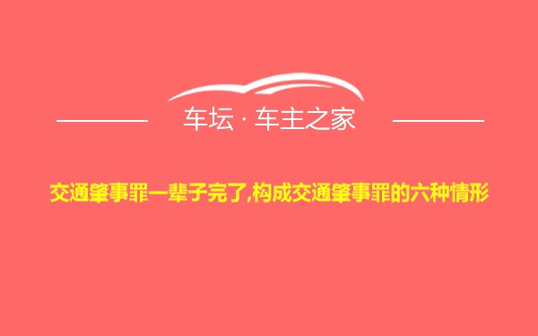 交通肇事罪一辈子完了,构成交通肇事罪的六种情形