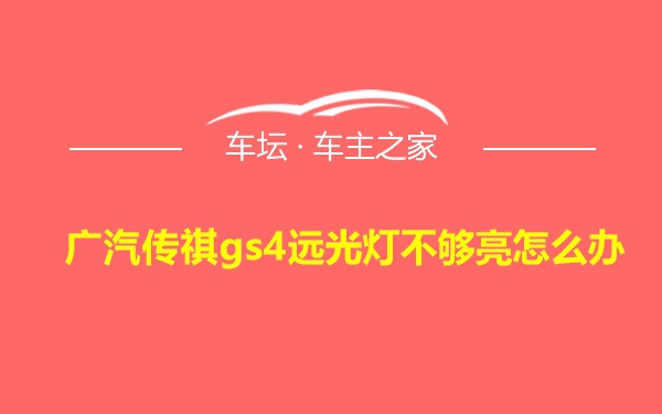 广汽传祺gs4远光灯不够亮怎么办