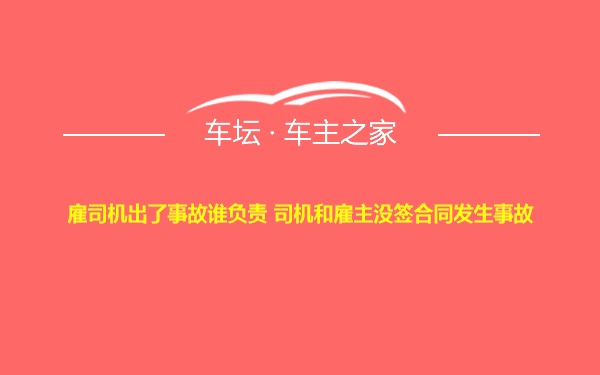 雇司机出了事故谁负责 司机和雇主没签合同发生事故