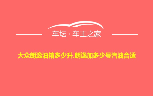 大众朗逸油箱多少升,朗逸加多少号汽油合适