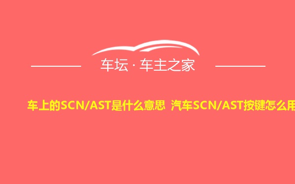 车上的SCN/AST是什么意思 汽车SCN/AST按键怎么用