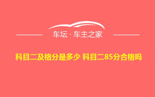 科目二及格分是多少 科目二85分合格吗