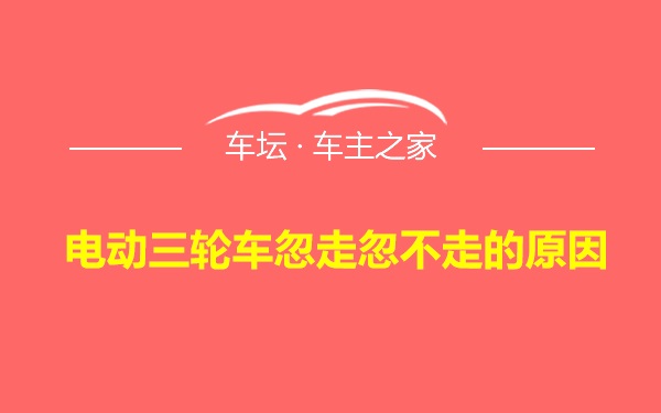 电动三轮车忽走忽不走的原因