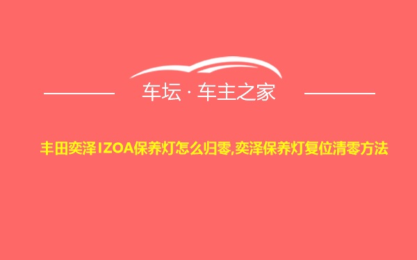 丰田奕泽IZOA保养灯怎么归零,奕泽保养灯复位清零方法