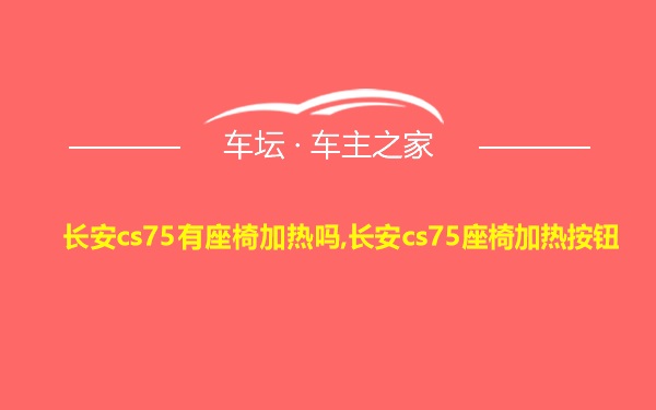 长安cs75有座椅加热吗,长安cs75座椅加热按钮