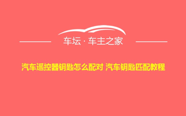 汽车遥控器钥匙怎么配对 汽车钥匙匹配教程