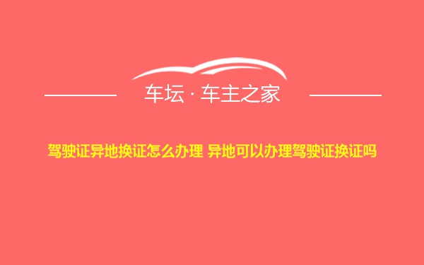 驾驶证异地换证怎么办理 异地可以办理驾驶证换证吗