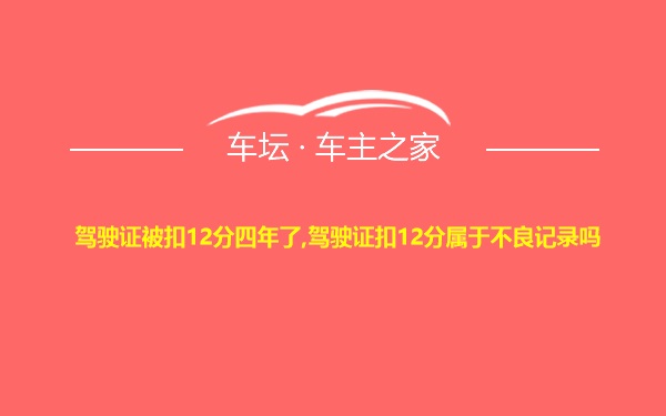 驾驶证被扣12分四年了,驾驶证扣12分属于不良记录吗