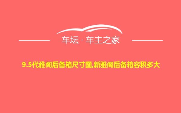 9.5代雅阁后备箱尺寸图,新雅阁后备箱容积多大