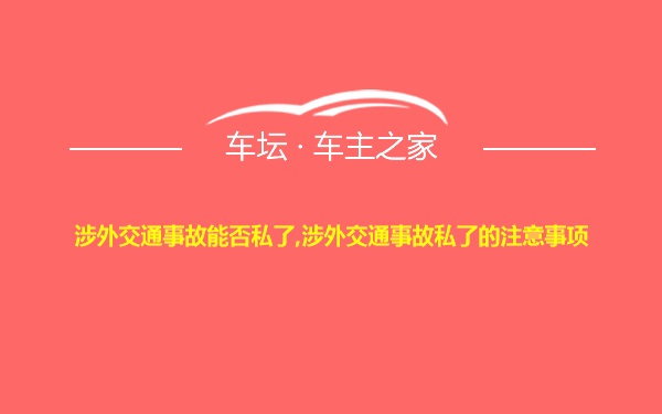 涉外交通事故能否私了,涉外交通事故私了的注意事项