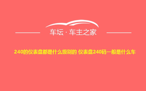 240的仪表盘都是什么级别的 仪表盘240码一般是什么车