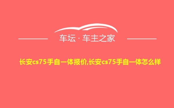 长安cs75手自一体报价,长安cs75手自一体怎么样