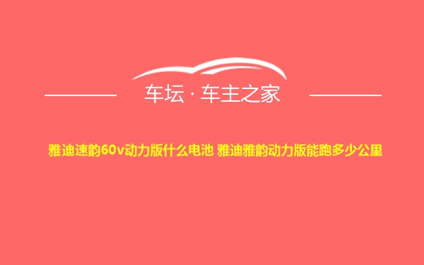 雅迪速韵60v动力版什么电池 雅迪雅韵动力版能跑多少公里