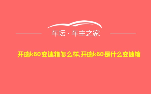 开瑞k60变速箱怎么样,开瑞k60是什么变速箱