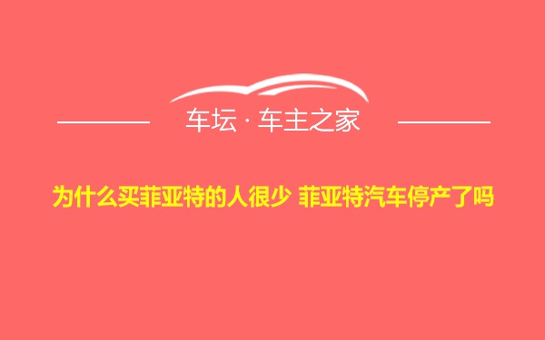 为什么买菲亚特的人很少 菲亚特汽车停产了吗