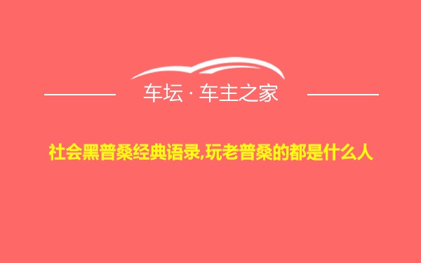 社会黑普桑经典语录,玩老普桑的都是什么人