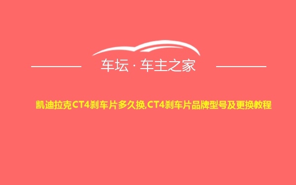 凯迪拉克CT4刹车片多久换,CT4刹车片品牌型号及更换教程