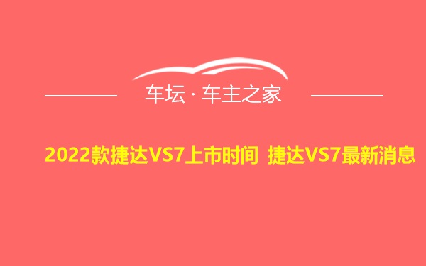 2022款捷达VS7上市时间 捷达VS7最新消息