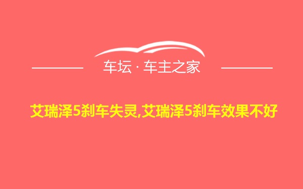 艾瑞泽5刹车失灵,艾瑞泽5刹车效果不好