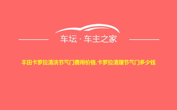 丰田卡罗拉清洗节气门费用价格,卡罗拉清理节气门多少钱