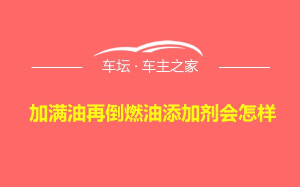 加满油再倒燃油添加剂会怎样