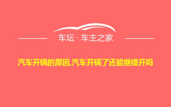 汽车开锅的原因,汽车开锅了还能继续开吗